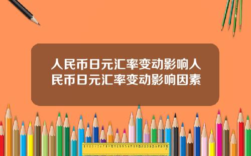 人民币日元汇率变动影响人民币日元汇率变动影响因素