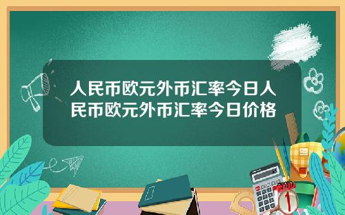 人民币欧元外币汇率今日人民币欧元外币汇率今日价格
