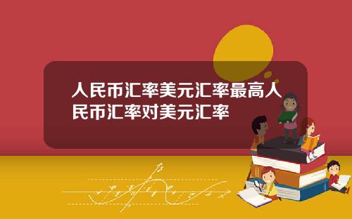 人民币汇率美元汇率最高人民币汇率对美元汇率