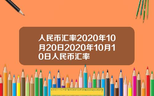 人民币汇率2020年10月20日2020年10月10日人民币汇率