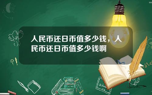 人民币还日币值多少钱，人民币还日币值多少钱啊