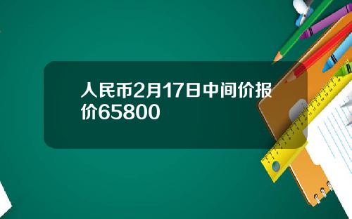 人民币2月17日中间价报价65800