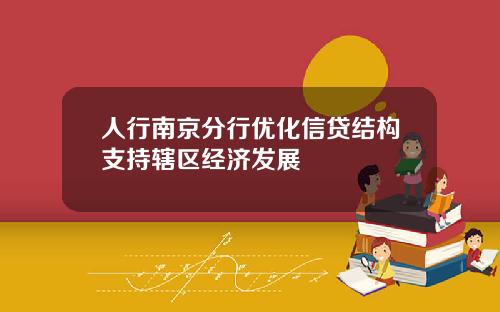 人行南京分行优化信贷结构支持辖区经济发展