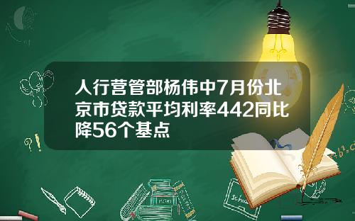 人行营管部杨伟中7月份北京市贷款平均利率442同比降56个基点