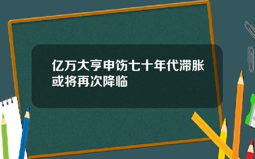 亿万大亨申饬七十年代滞胀或将再次降临