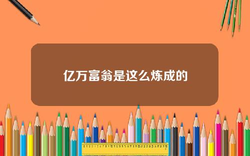 亿万富翁是这么炼成的