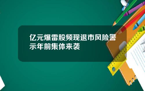 亿元爆雷股频现退市风险警示年前集体来袭