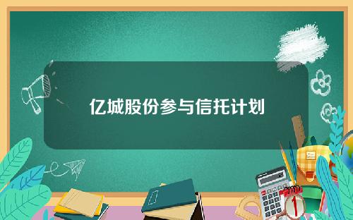 亿城股份参与信托计划