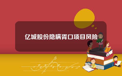亿城股份隐瞒胥口项目风险