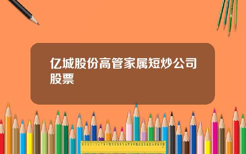 亿城股份高管家属短炒公司股票
