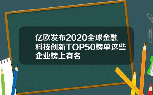 亿欧发布2020全球金融科技创新TOP50榜单这些企业榜上有名
