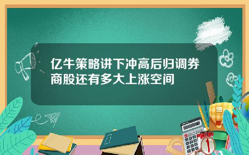 亿牛策略讲下冲高后归调券商股还有多大上涨空间