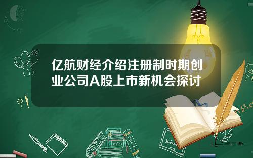 亿航财经介绍注册制时期创业公司A股上市新机会探讨