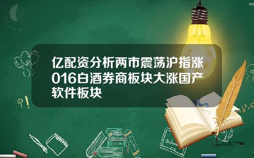 亿配资分析两市震荡沪指涨016白酒券商板块大涨国产软件板块