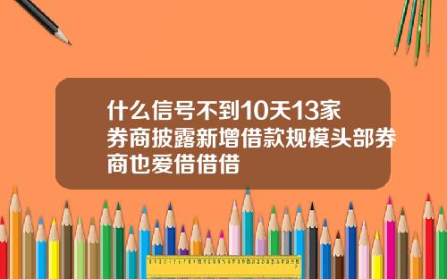 什么信号不到10天13家券商披露新增借款规模头部券商也爱借借借