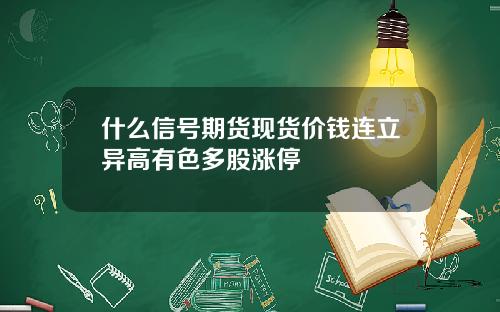 什么信号期货现货价钱连立异高有色多股涨停