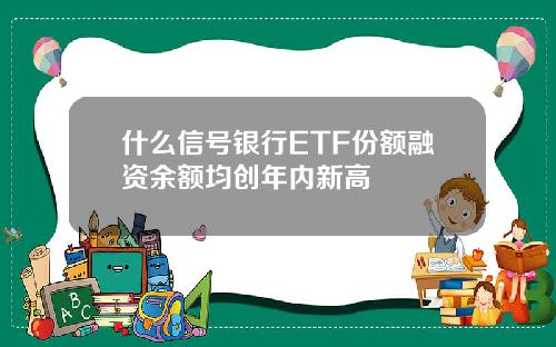 什么信号银行ETF份额融资余额均创年内新高