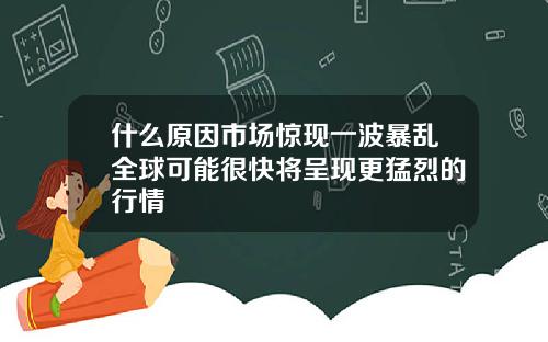 什么原因市场惊现一波暴乱全球可能很快将呈现更猛烈的行情