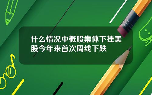 什么情况中概股集体下挫美股今年来首次周线下跌