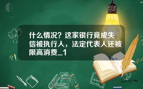 什么情况？这家银行竟成失信被执行人，法定代表人还被限高消费_1