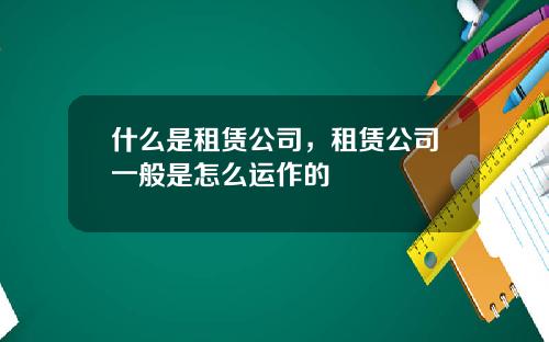 什么是租赁公司，租赁公司一般是怎么运作的