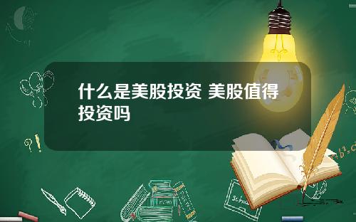 什么是美股投资 美股值得投资吗