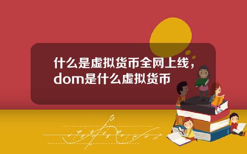什么是虚拟货币全网上线，dom是什么虚拟货币