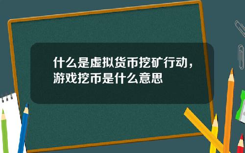 什么是虚拟货币挖矿行动，游戏挖币是什么意思