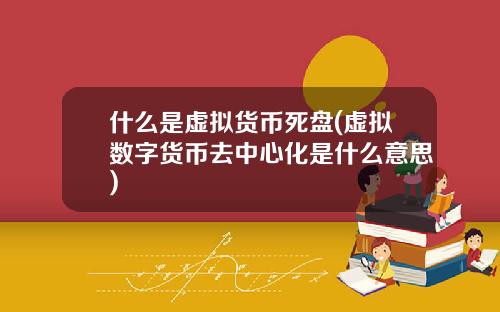 什么是虚拟货币死盘(虚拟数字货币去中心化是什么意思)