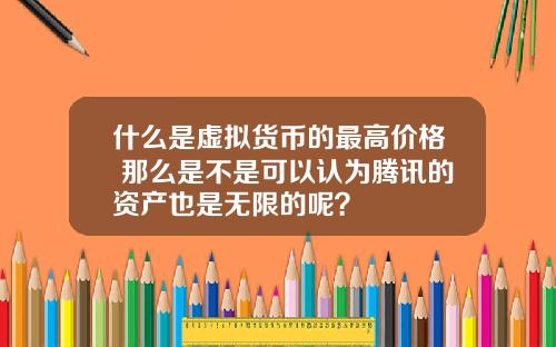 什么是虚拟货币的最高价格 那么是不是可以认为腾讯的资产也是无限的呢？