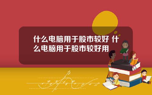 什么电脑用于股市较好 什么电脑用于股市较好用