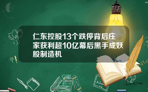 仁东控股13个跌停背后庄家获利超10亿幕后黑手成妖股制造机