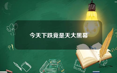 今天下跌竟是天大黑幕