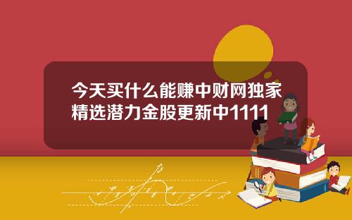 今天买什么能赚中财网独家精选潜力金股更新中1111