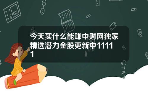 今天买什么能赚中财网独家精选潜力金股更新中11111