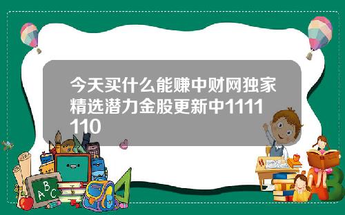 今天买什么能赚中财网独家精选潜力金股更新中1111110