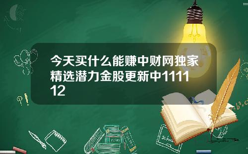 今天买什么能赚中财网独家精选潜力金股更新中111112