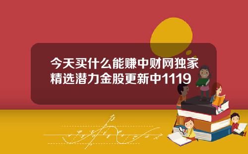 今天买什么能赚中财网独家精选潜力金股更新中1119