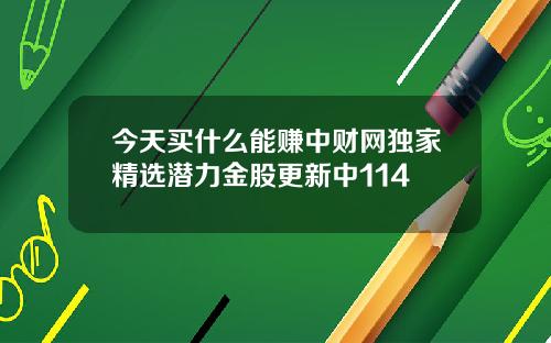 今天买什么能赚中财网独家精选潜力金股更新中114