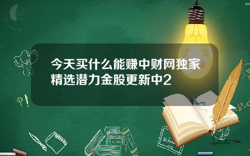 今天买什么能赚中财网独家精选潜力金股更新中2