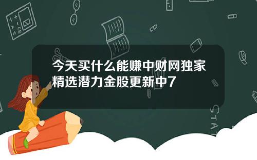 今天买什么能赚中财网独家精选潜力金股更新中7