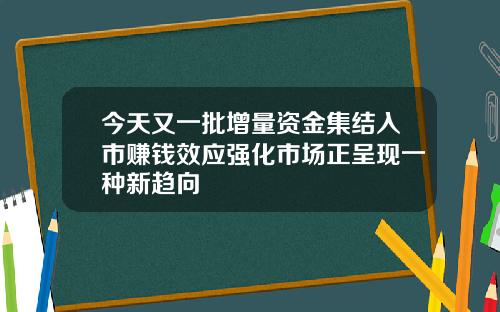 今天又一批增量资金集结入市赚钱效应强化市场正呈现一种新趋向