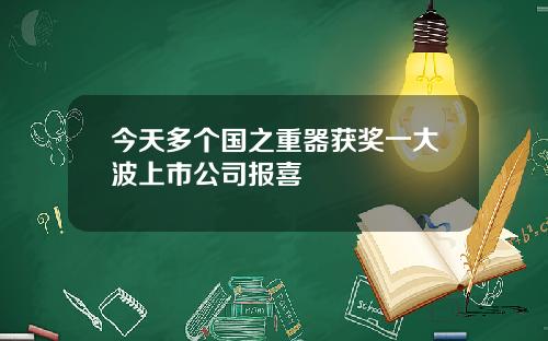 今天多个国之重器获奖一大波上市公司报喜