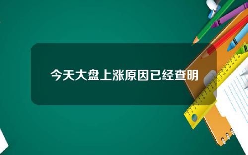 今天大盘上涨原因已经查明