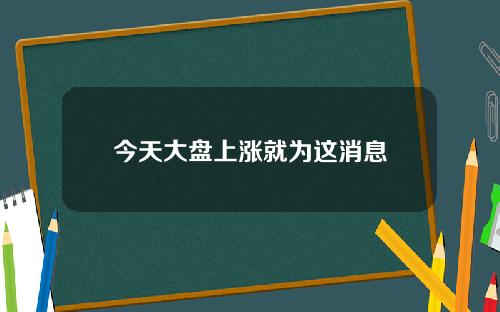 今天大盘上涨就为这消息