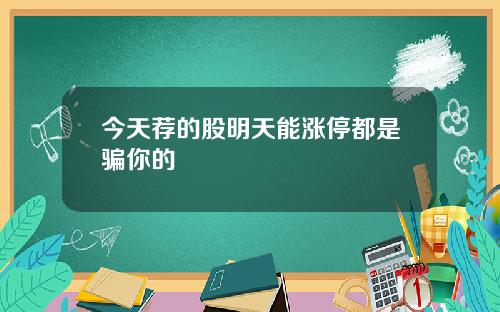 今天荐的股明天能涨停都是骗你的