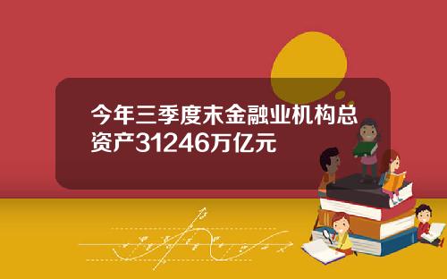 今年三季度末金融业机构总资产31246万亿元