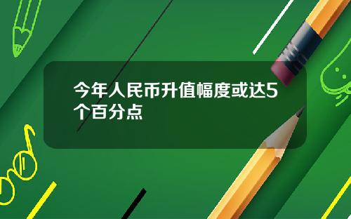 今年人民币升值幅度或达5个百分点