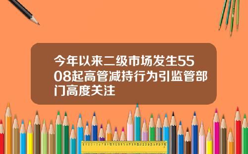 今年以来二级市场发生5508起高管减持行为引监管部门高度关注