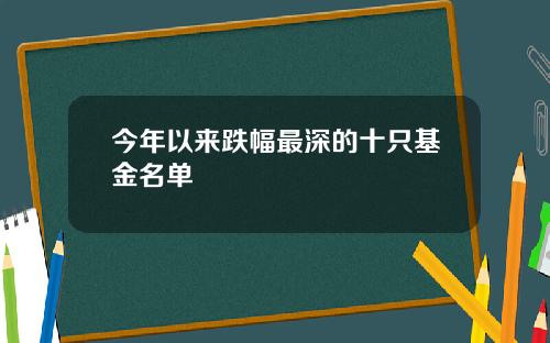 今年以来跌幅最深的十只基金名单